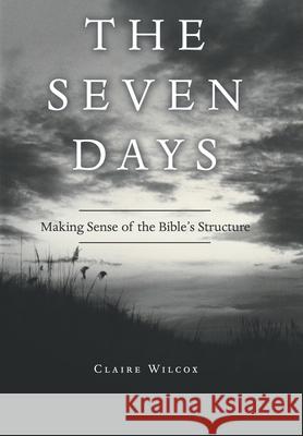 The Seven Days: Making Sense of the Bible's Structure Claire Wilcox 9781664249981 WestBow Press - książka