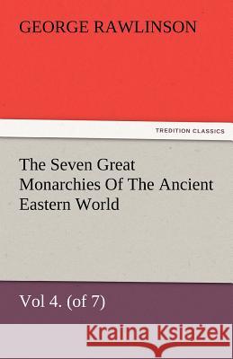The Seven Great Monarchies of the Ancient Eastern World, Vol 4. (of 7): Babylon the History, Geography, and Antiquities of Chaldaea, Assyria, Babylon, Rawlinson, George 9783842480544 tredition GmbH - książka
