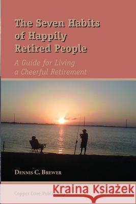 The Seven Habits of Happily Retired People Dennis C. Brewer 9780979555923 Copper Cove Publishing - książka