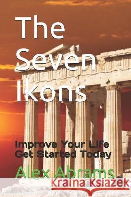 The Seven Ikons: Improve Your Life Get Started Today Alex Abrams 9781693901713 Independently Published - książka