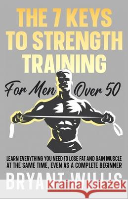 The seven keys to strength training for men over 50: Learn everything you need to lose fat and gain muscle at the same time, even as a complete beginner Bryant Willis 9798514636167 Independently Published - książka
