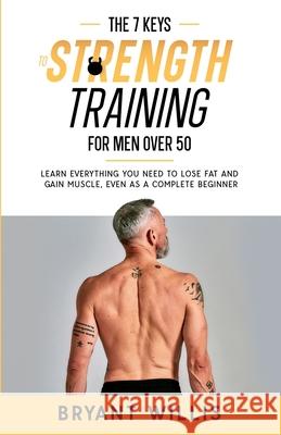The seven keys to strength training for men over 50: Learn everything you need to lose fat and gain muscle, even as a complete beginner Bryant Willis 9781919638409 Bryant Willis - książka
