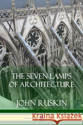 The Seven Lamps of Architecture John Ruskin 9781387879748 Lulu.com - książka