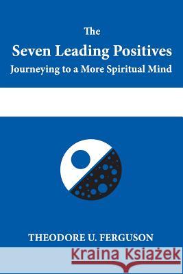 The Seven Leading Positives: Journeying to a More Spiritual Mind Theodore U. Ferguson 9781537369457 Createspace Independent Publishing Platform - książka