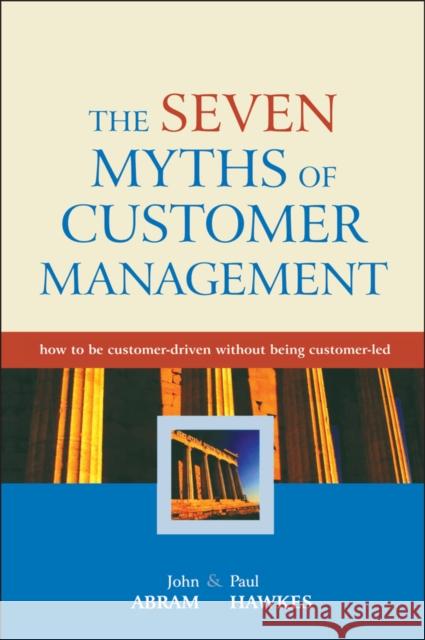 The Seven Myths of Customer Management: How to Be Customer-Driven Without Being Customer-Led Abram, John 9780470858806 John Wiley & Sons - książka