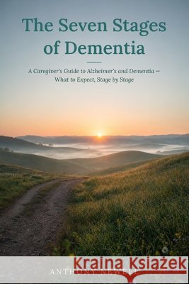 The Seven Stages of Dementia: A Caregiver's Guide to Alzheimer's and Dementia - What to Expect, Stage by Stage Newell, Anthony 9798188050320 Independently Published - książka