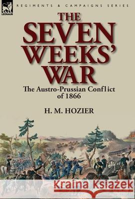 The Seven Weeks' War: the Austro-Prussian Conflict of 1866 H M Hozier 9781782820109 Leonaur Ltd - książka