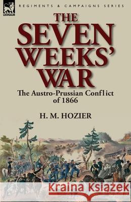 The Seven Weeks' War: the Austro-Prussian Conflict of 1866 H M Hozier 9781782820116 Leonaur Ltd - książka