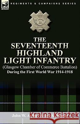The Seventeenth Highland Light Infantry (Glasgow Chamber of Commerce Battalion) During the First World War 1914-1918 John W. Arthur Ion S. Munro 9780857063052 Leonaur Ltd - książka