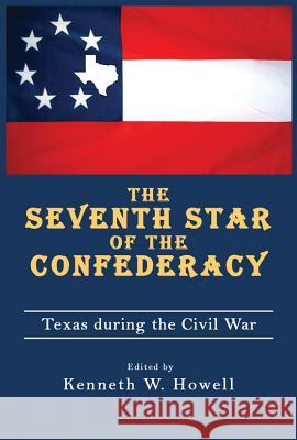 The Seventh Star of the Confederacy : Texas During the Civil War Kenneth W. Howell 9781574412598 University of North Texas Press - książka