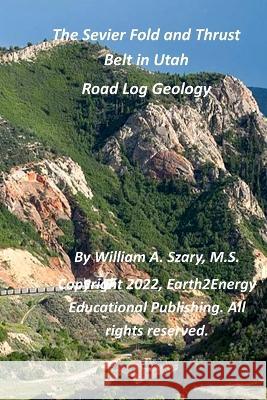 The Sevier Fold and Thrust Belt in Utah: Road Log Geology William A Szary M S 9798362928278 Independently Published - książka