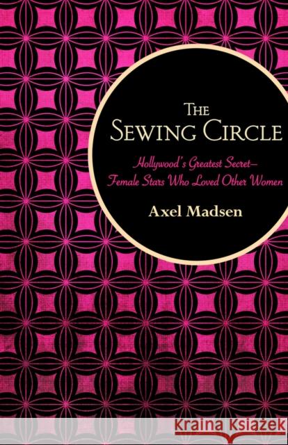 The Sewing Circle: Hollywood's Greatest Secret--Female Stars Who Loved Other Women Axel Madsen 9781504008730 Open Road Distribution - książka