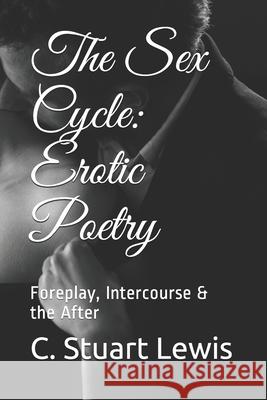 The Sex Cycle: Erotic Poetry: Foreplay, Intercourse & the After C. Stuart Lewis 9781651942185 Independently Published - książka