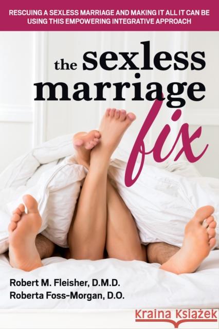 The Sexless Marriage Fix: Rescuing a Sexless Marriage and Making It All It Can Be Using This Empowering Integrative Approach Robert M. Fleisher Roberta Foss-Morgan 9781681626529 Basic Health Publications - książka