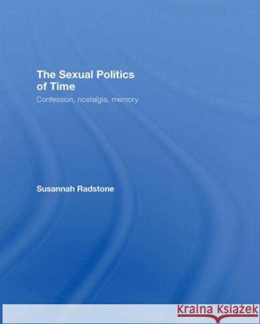 The Sexual Politics of Time: Confession, Nostalgia, Memory Radstone, Susannah 9780415066907 Taylor & Francis - książka