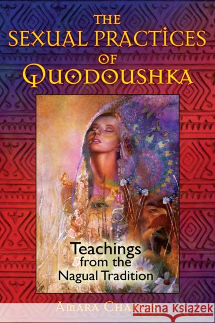 The Sexual Practices of Quodoushka: Teachings from the Nagual Tradition Amara Charles 9781594773570 Inner Traditions Bear and Company - książka