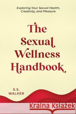 The Sexual Wellness Handbook: Exploring Your Sexual Health, Creativity, and Pleasure S. S. Walker 9781738761708 Deeper Reads - książka