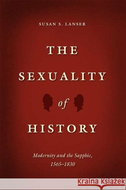 The Sexuality of History: Modernity and the Sapphic, 1565-1830 Susan S. Lanser 9780226187563 University of Chicago Press - książka