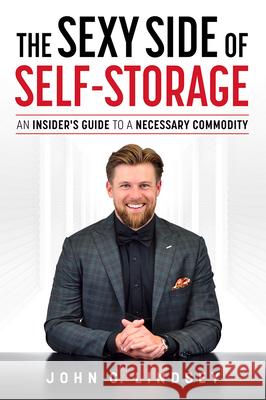 The Sexy Side of Self-Storage: An Insider's Guide to a Necessary Commodity John C. Lindsey 9781642251685 Advantage Media Group - książka