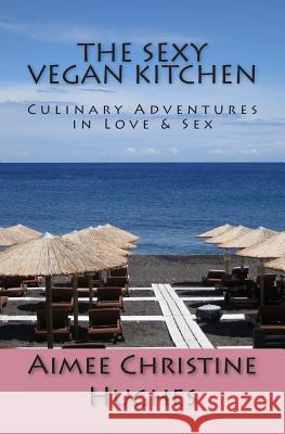 The Sexy Vegan Kitchen: Culinary Adventures In Love & Sex Hughes, Aimee Christine 9781489548665 Createspace - książka