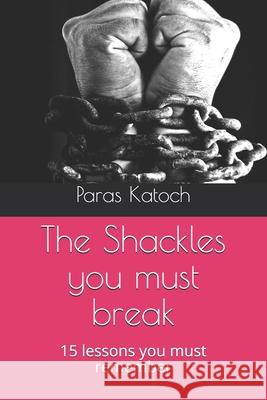 The Shackles you must break: 15 lessons you must remember Paras Katoch 9781520843049 Independently Published - książka