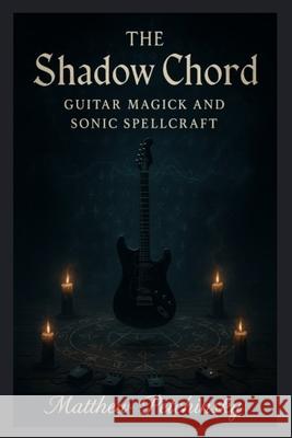 The Shadow Chord: Guitar Magick and Sonic Matthew Petchinsky 9781088164921 Matthew Edward Petchinsky - książka