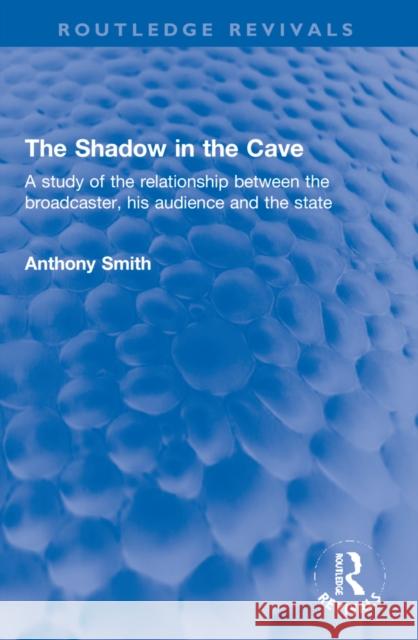 The Shadow in the Cave: A Study of the Relationship Between the Broadcaster, His Audience and the State Anthony Smith 9781032270180 Routledge - książka