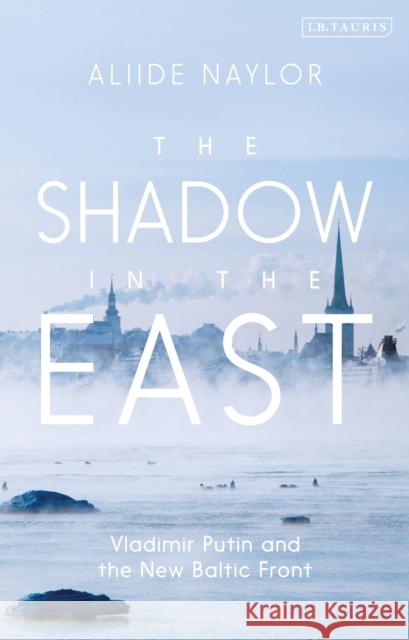 The Shadow in the East: Vladimir Putin and the New Baltic Front Naylor, Aliide 9781788312523 Bloomsbury Publishing PLC - książka