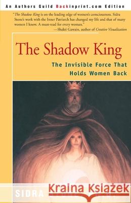 The Shadow King: The Invisible Force That Holds Women Back Stone, Sidra 9780595137558 Backinprint.com - książka