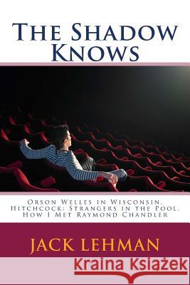 The Shadow Knows: Orson Welles in Wisconsin, Hitchcock: Strangers in the Pool, How I Met Raymond Chandler Jack Lehman 9781492838401 Createspace - książka