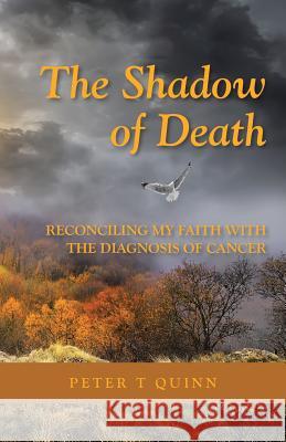 The Shadow of Death: Reconciling My Faith with the Diagnosis of Cancer Peter T. Quinn 9781512721676 WestBow Press - książka