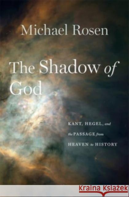 The Shadow of God: Kant, Hegel, and the Passage from Heaven to History Michael Rosen 9780674244610 Harvard University Press - książka