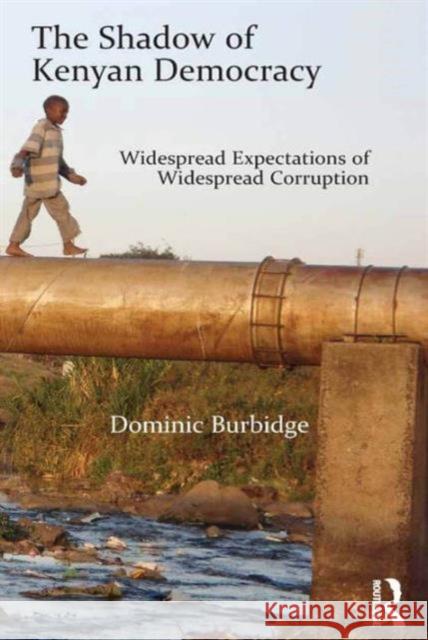The Shadow of Kenyan Democracy: Widespread Expectations of Widespread Corruption Dr. Dominic Burbidge   9781472467683 Ashgate Publishing Limited - książka