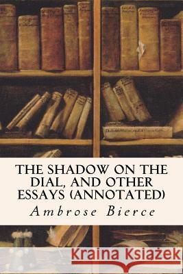 The Shadow On The Dial, and Other Essays (annotated) Bierce, Ambrose 9781517584719 Createspace - książka