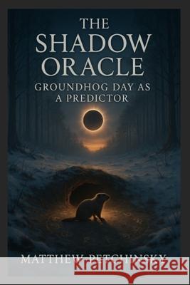 The Shadow Oracle: Groundhog Day as a Predictor Petchinsky 9798348475369 Matthew Edward Petchinsky - książka