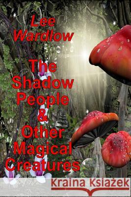 The Shadow People & Other Magical Creatures Lee Wardlow 9781540540874 Createspace Independent Publishing Platform - książka