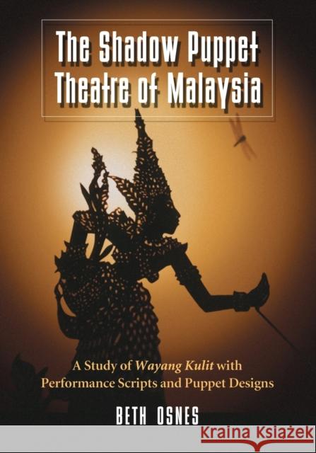 The Shadow Puppet Theatre of Malaysia: A Study of Wayang Kulit with Performance Scripts and Puppet Designs Osnes, Beth 9780786448388 McFarland & Company - książka