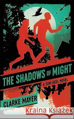 The Shadows of Might: A Sam Abel Novel Clarke Mayer 9781735547367 Rogue Stories LLC - książka