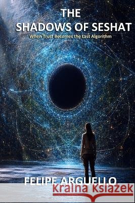 The Shadows of Seshat: When Trust Becomes the Last Algorithm Arguello, Felipe 9798190334661 Independently Published - książka