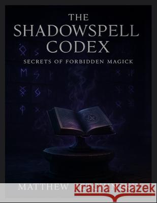 The Shadowspell Codex: Secrets of Forbidden Magick Matthew Petchinsky 9798348272050 Matthew Edward Petchinsky - książka