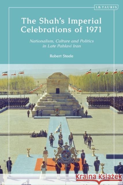 The Shah's Imperial Celebrations of 1971: Nationalism, Culture and Politics in Late Pahlavi Iran Robert Steele 9780755639564 I. B. Tauris & Company - książka