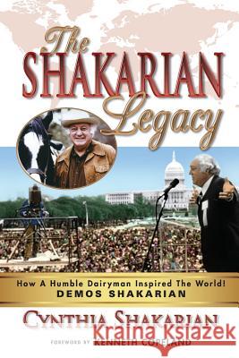 The Shakarian Legacy: How A Humble Dairyman Inspired The World! DEMOS SHAKARIAN! Plus 48 PICTURES! - His Inspirational Life-Story! Learn how Shakarian, Cynthia 9780999455111 Cynthiashakarian - książka