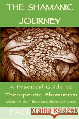 The Shamanic Journey: A Practical Guide to Therapeutic Shamanism Paul Francis 9780995758605 Paul Francis - książka