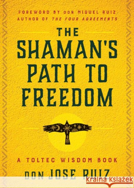 The Shaman\'s Path to Freedom: A Toltec Wisdom Book Don Jose Ruiz Don Miguel Ruiz 9781950253395 Hierophant Publishing - książka