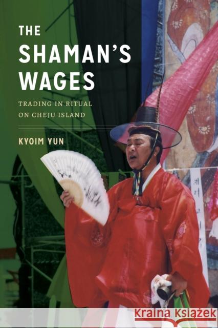 The Shaman's Wages: Trading in Ritual on Cheju Island Kyoim Yun 9780295745954 University of Washington Press - książka