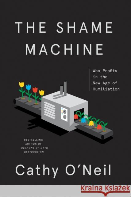 The Shame Machine: Who Profits in the New Age of Humiliation Cathy O'Neil 9781984825452 Crown Publishing Group (NY) - książka