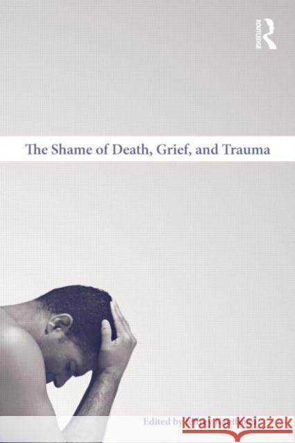 The Shame of Death, Grief, and Trauma Jeffrey Kauffman   9780415997485 Taylor & Francis - książka