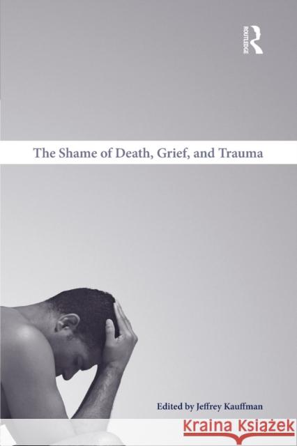 The Shame of Death, Grief, and Trauma Jeffrey Kauffman   9781138871694 Taylor and Francis - książka