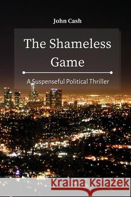 The Shameless Game: A Suspenseful Political Thriller John Cash 9781801934701 John Cash - książka