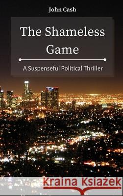 The Shameless Game: A Suspenseful Political Thriller John Cash 9781801934718 John Cash - książka